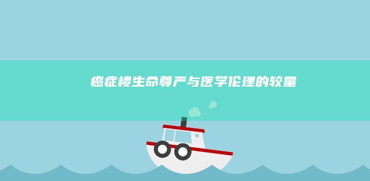 癌症楼：生命尊严与医学伦理的较量